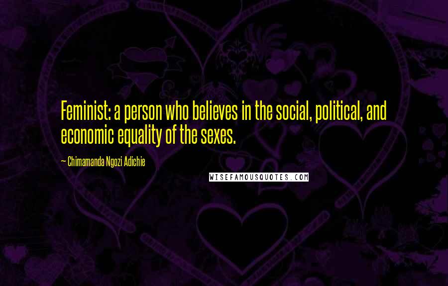 Chimamanda Ngozi Adichie Quotes: Feminist: a person who believes in the social, political, and economic equality of the sexes.