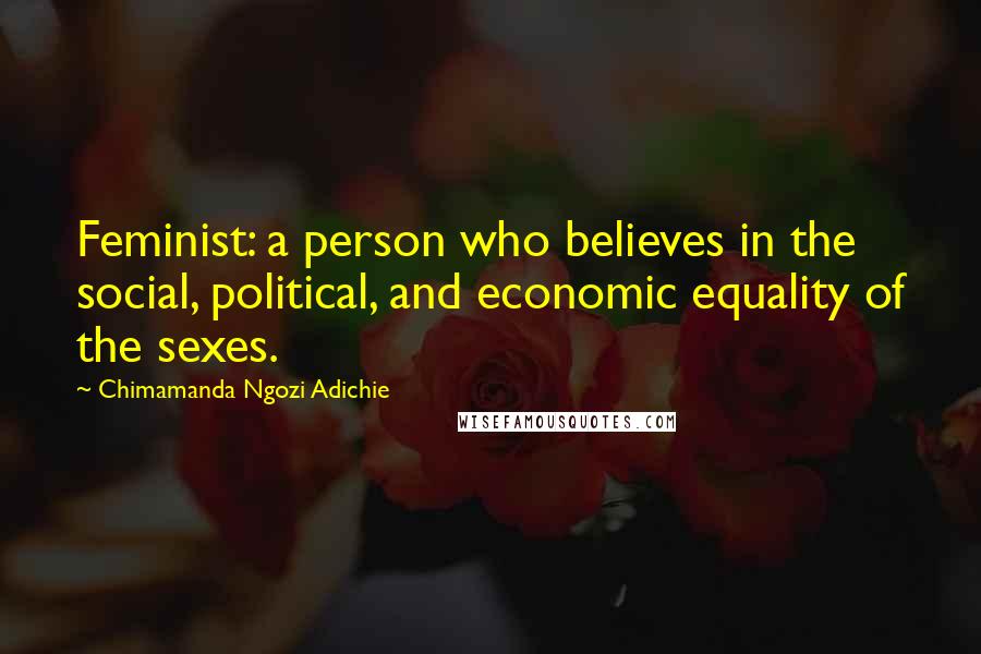 Chimamanda Ngozi Adichie Quotes: Feminist: a person who believes in the social, political, and economic equality of the sexes.