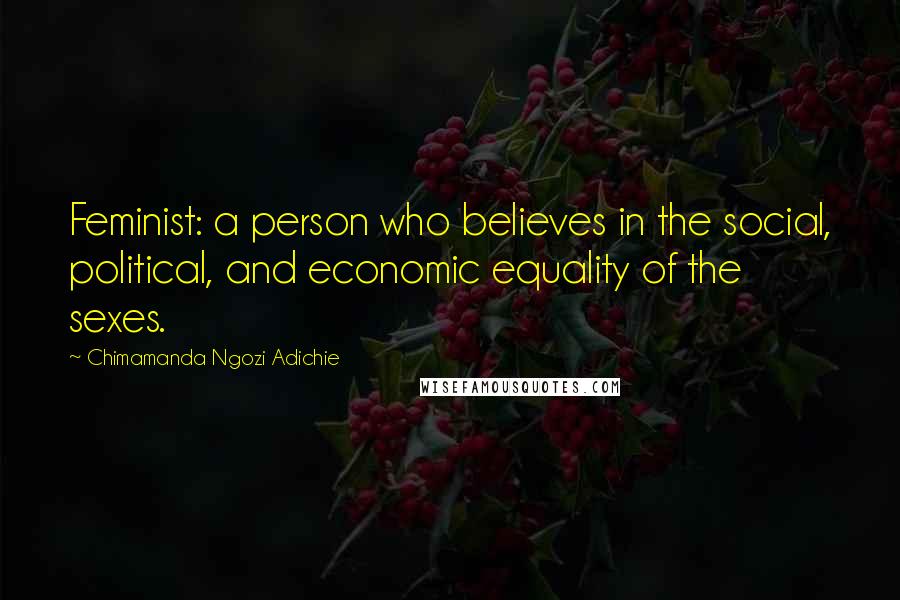 Chimamanda Ngozi Adichie Quotes: Feminist: a person who believes in the social, political, and economic equality of the sexes.