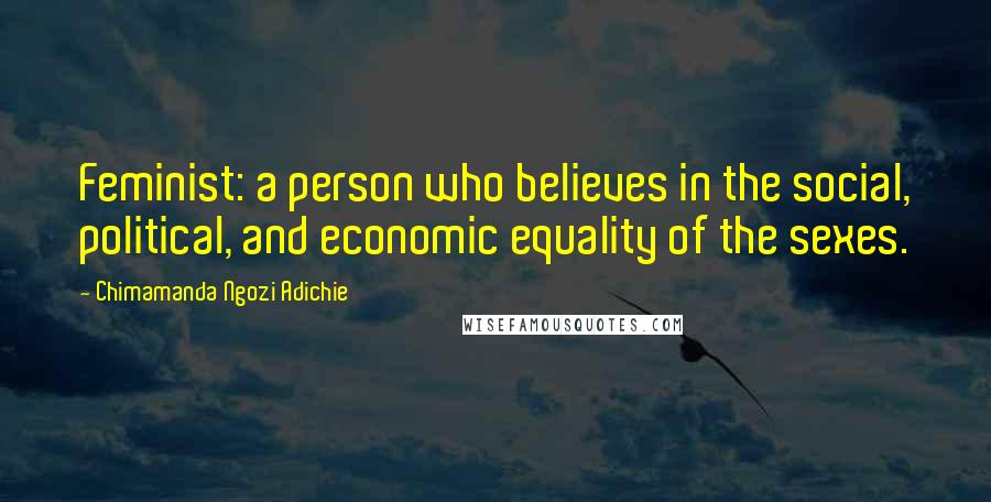 Chimamanda Ngozi Adichie Quotes: Feminist: a person who believes in the social, political, and economic equality of the sexes.