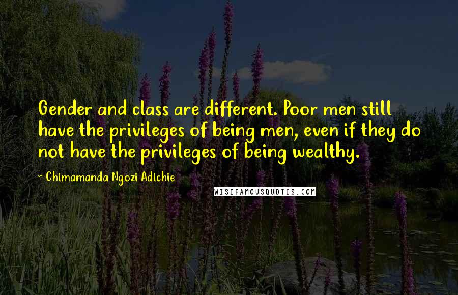 Chimamanda Ngozi Adichie Quotes: Gender and class are different. Poor men still have the privileges of being men, even if they do not have the privileges of being wealthy.