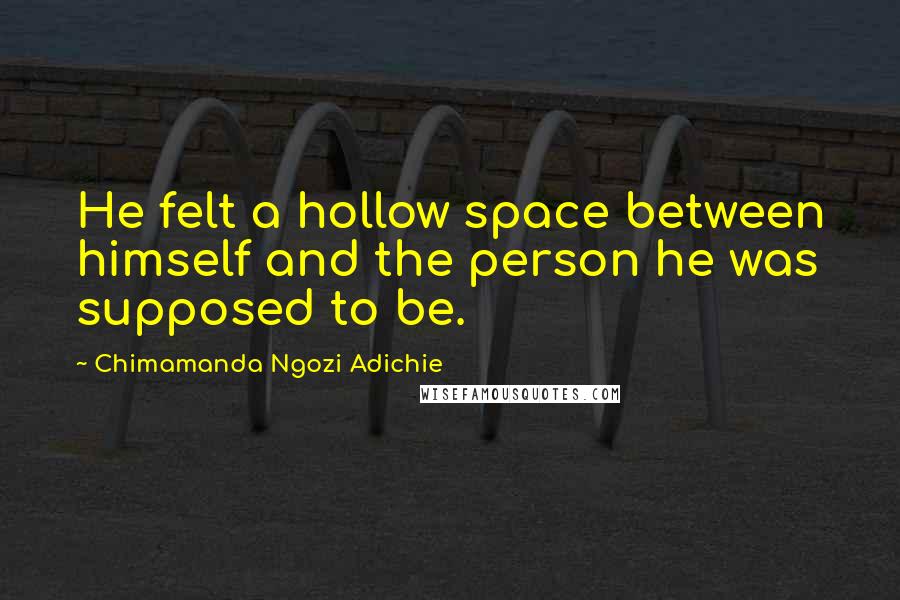 Chimamanda Ngozi Adichie Quotes: He felt a hollow space between himself and the person he was supposed to be.