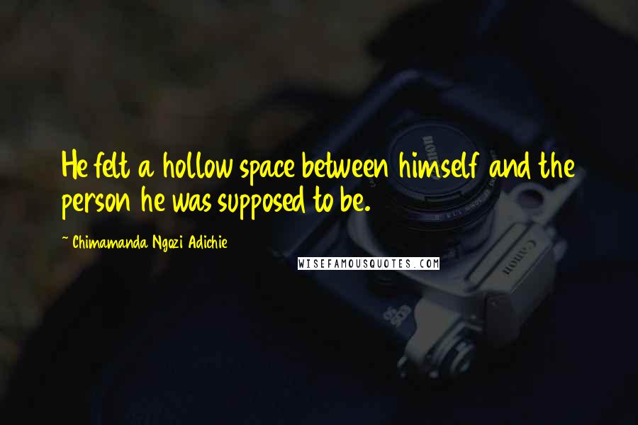 Chimamanda Ngozi Adichie Quotes: He felt a hollow space between himself and the person he was supposed to be.