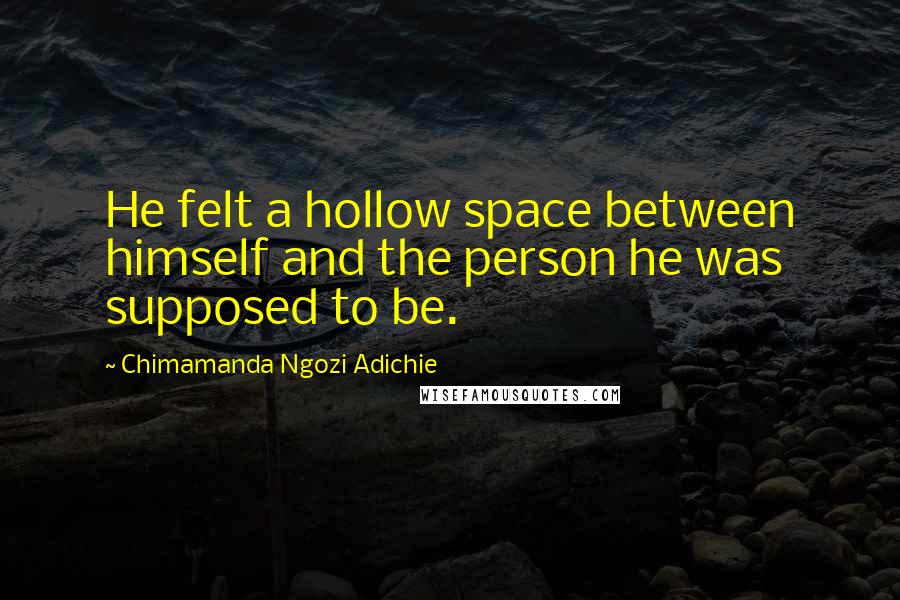 Chimamanda Ngozi Adichie Quotes: He felt a hollow space between himself and the person he was supposed to be.