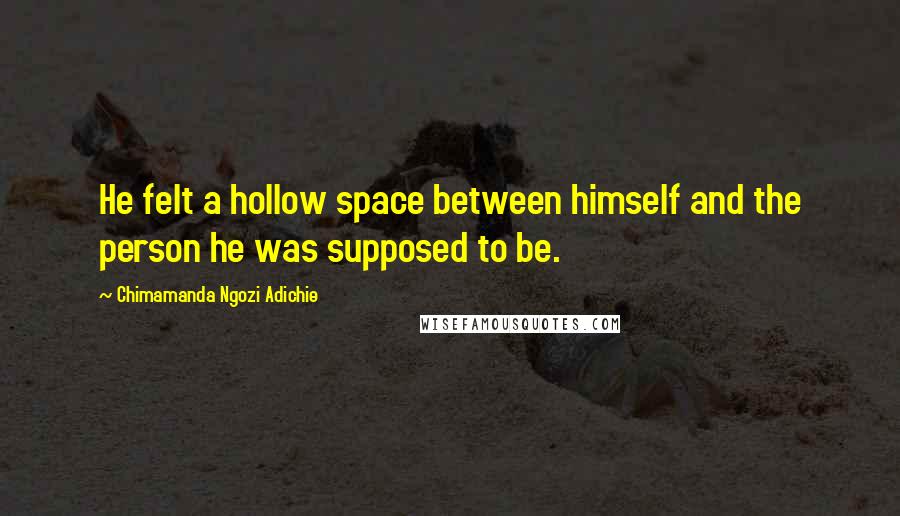 Chimamanda Ngozi Adichie Quotes: He felt a hollow space between himself and the person he was supposed to be.