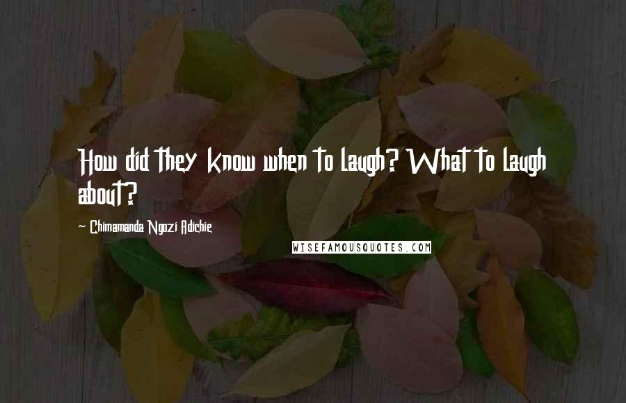Chimamanda Ngozi Adichie Quotes: How did they know when to laugh? What to laugh about?