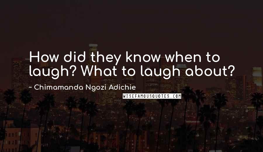 Chimamanda Ngozi Adichie Quotes: How did they know when to laugh? What to laugh about?