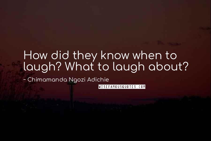 Chimamanda Ngozi Adichie Quotes: How did they know when to laugh? What to laugh about?