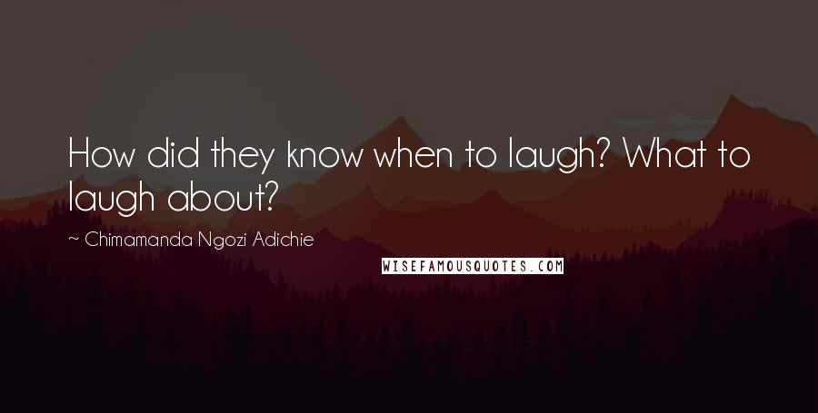 Chimamanda Ngozi Adichie Quotes: How did they know when to laugh? What to laugh about?