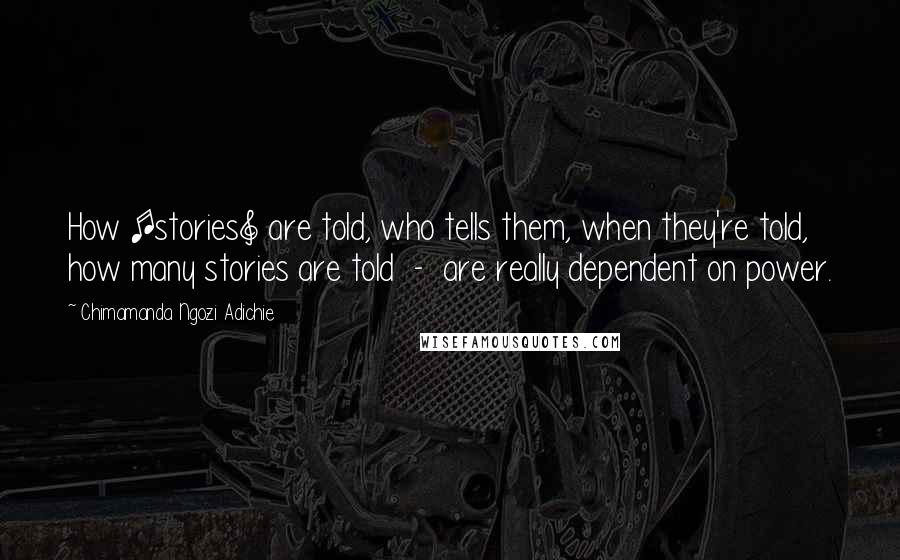 Chimamanda Ngozi Adichie Quotes: How [stories] are told, who tells them, when they're told, how many stories are told  -  are really dependent on power.