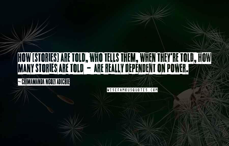 Chimamanda Ngozi Adichie Quotes: How [stories] are told, who tells them, when they're told, how many stories are told  -  are really dependent on power.