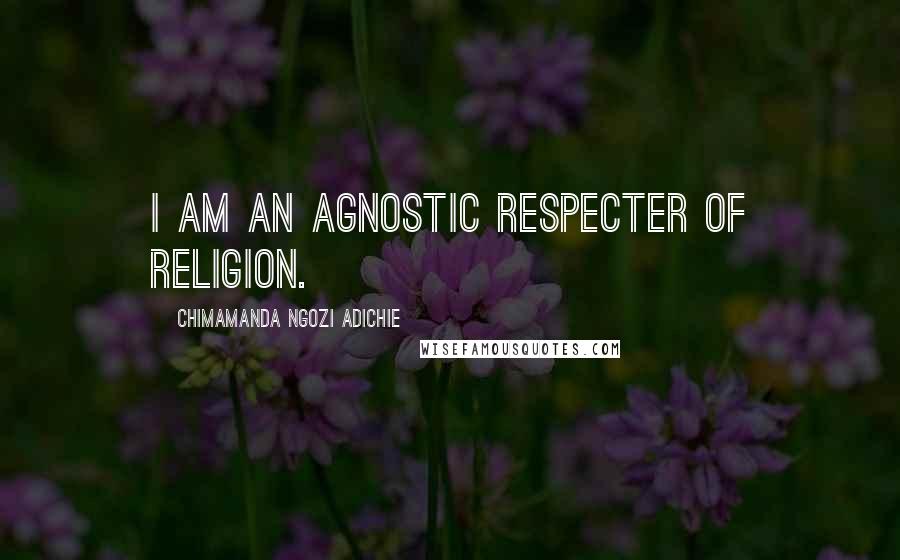 Chimamanda Ngozi Adichie Quotes: I am an agnostic respecter of religion.