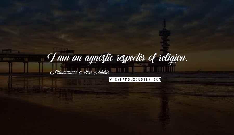 Chimamanda Ngozi Adichie Quotes: I am an agnostic respecter of religion.