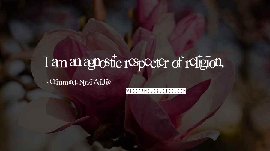 Chimamanda Ngozi Adichie Quotes: I am an agnostic respecter of religion.