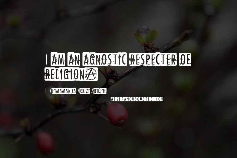 Chimamanda Ngozi Adichie Quotes: I am an agnostic respecter of religion.