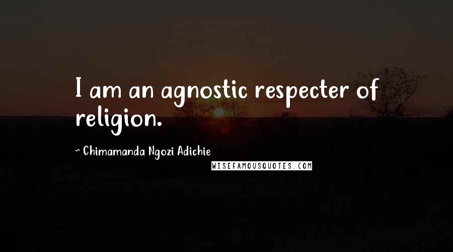 Chimamanda Ngozi Adichie Quotes: I am an agnostic respecter of religion.