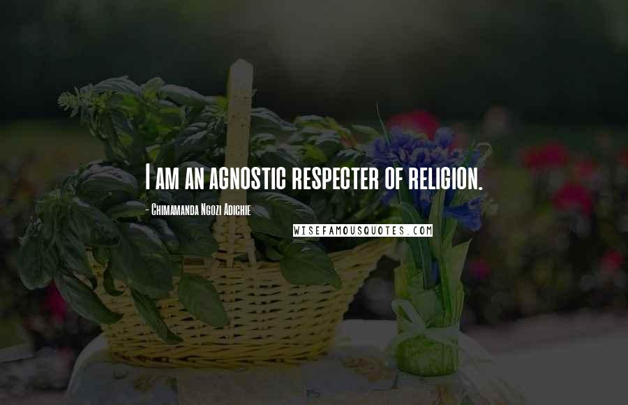 Chimamanda Ngozi Adichie Quotes: I am an agnostic respecter of religion.