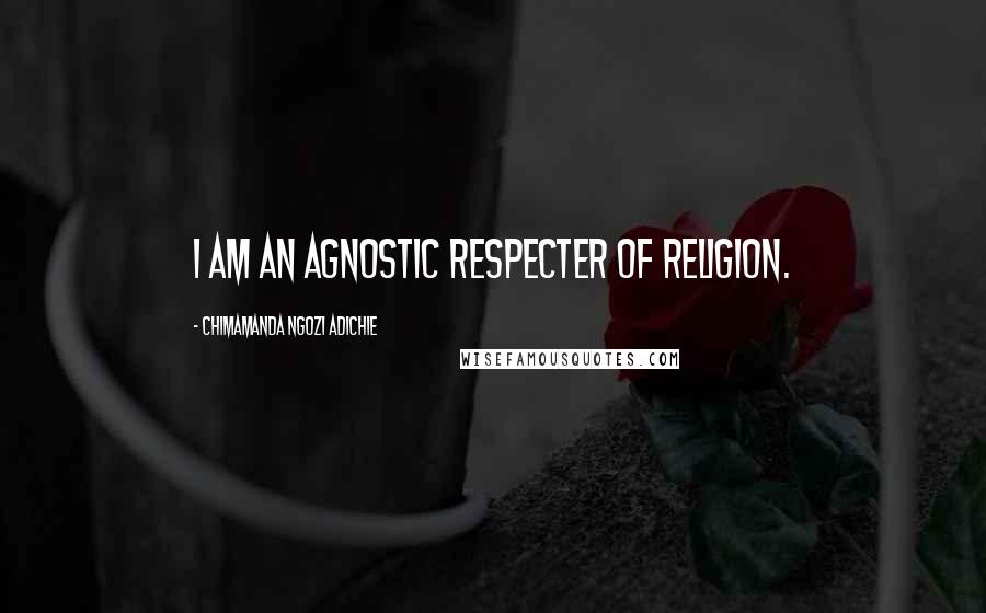 Chimamanda Ngozi Adichie Quotes: I am an agnostic respecter of religion.