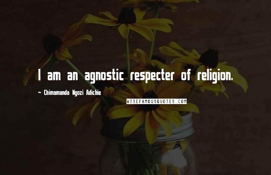 Chimamanda Ngozi Adichie Quotes: I am an agnostic respecter of religion.