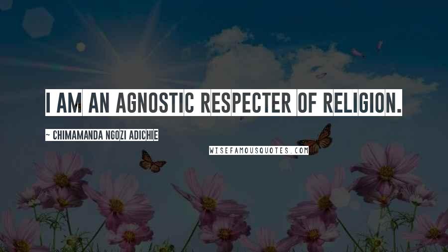Chimamanda Ngozi Adichie Quotes: I am an agnostic respecter of religion.