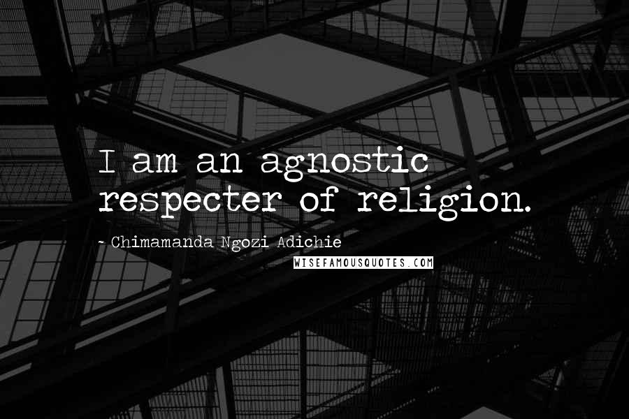 Chimamanda Ngozi Adichie Quotes: I am an agnostic respecter of religion.
