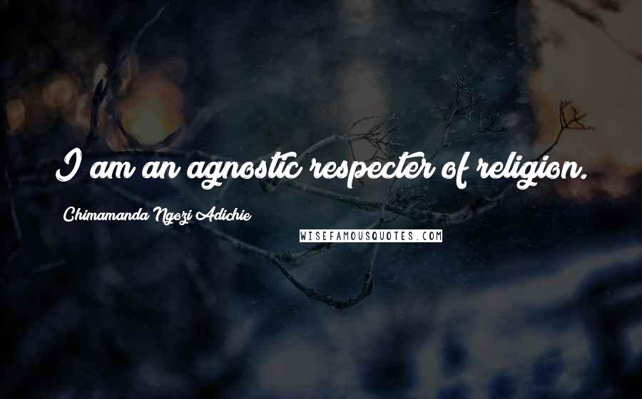 Chimamanda Ngozi Adichie Quotes: I am an agnostic respecter of religion.