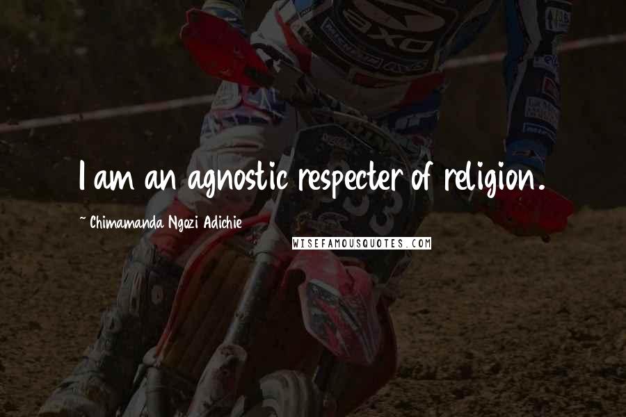 Chimamanda Ngozi Adichie Quotes: I am an agnostic respecter of religion.
