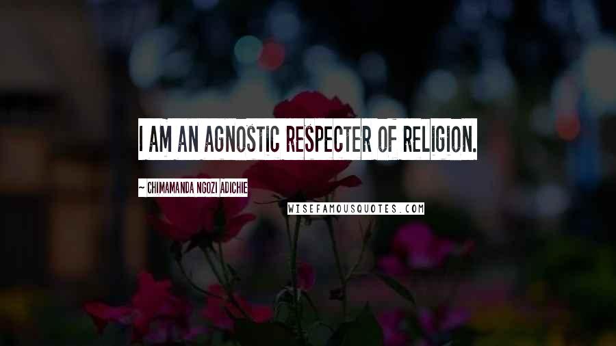 Chimamanda Ngozi Adichie Quotes: I am an agnostic respecter of religion.