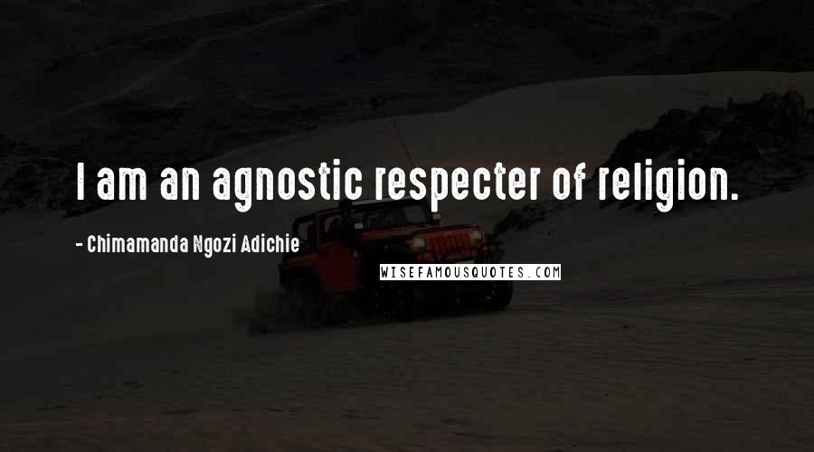 Chimamanda Ngozi Adichie Quotes: I am an agnostic respecter of religion.
