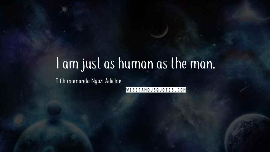 Chimamanda Ngozi Adichie Quotes: I am just as human as the man.
