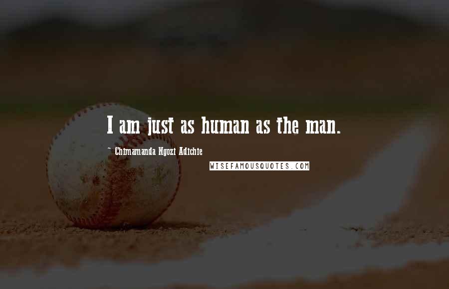 Chimamanda Ngozi Adichie Quotes: I am just as human as the man.