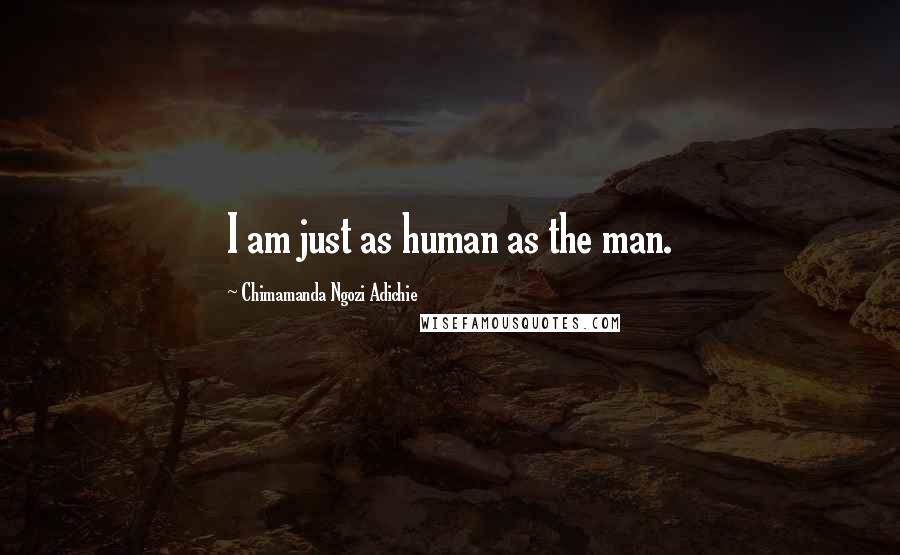 Chimamanda Ngozi Adichie Quotes: I am just as human as the man.