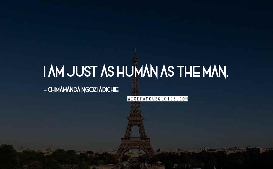 Chimamanda Ngozi Adichie Quotes: I am just as human as the man.