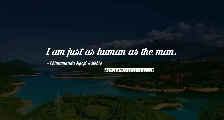 Chimamanda Ngozi Adichie Quotes: I am just as human as the man.