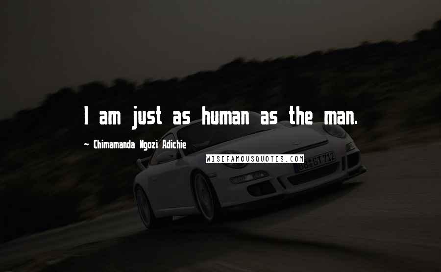 Chimamanda Ngozi Adichie Quotes: I am just as human as the man.
