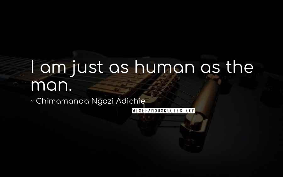 Chimamanda Ngozi Adichie Quotes: I am just as human as the man.