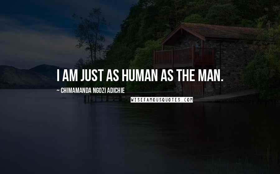 Chimamanda Ngozi Adichie Quotes: I am just as human as the man.