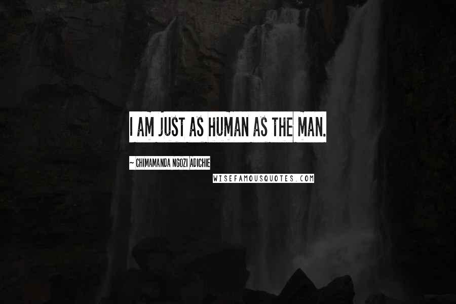 Chimamanda Ngozi Adichie Quotes: I am just as human as the man.