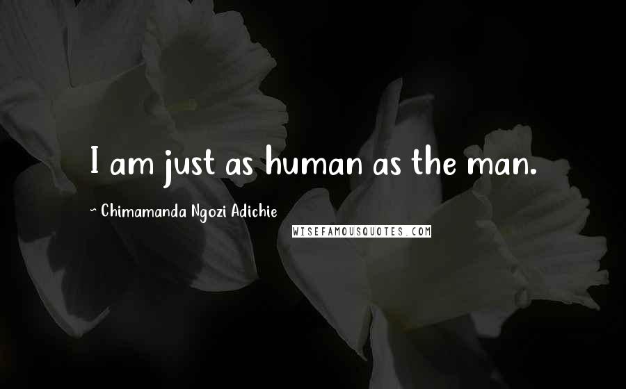 Chimamanda Ngozi Adichie Quotes: I am just as human as the man.