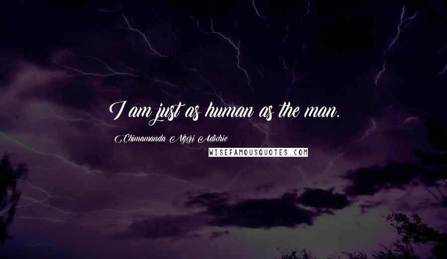 Chimamanda Ngozi Adichie Quotes: I am just as human as the man.