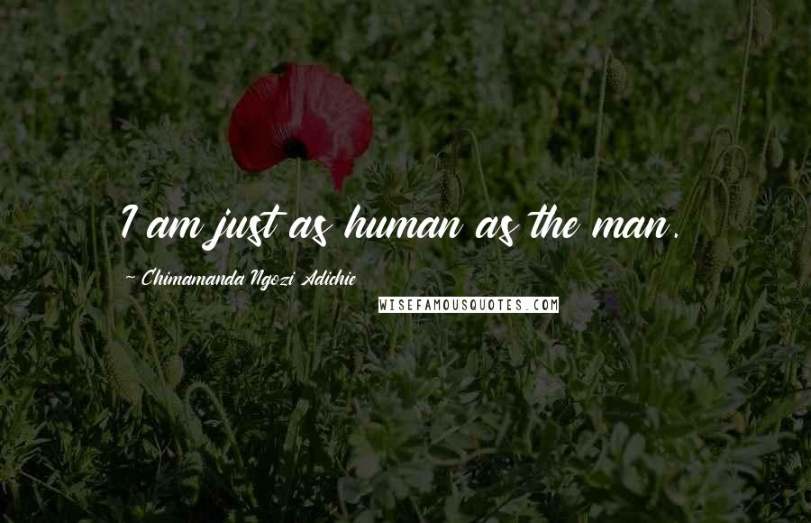 Chimamanda Ngozi Adichie Quotes: I am just as human as the man.