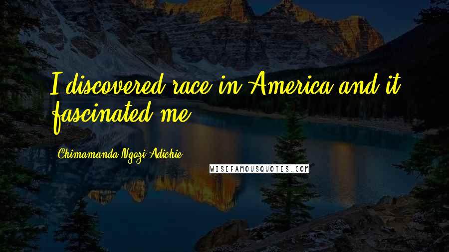 Chimamanda Ngozi Adichie Quotes: I discovered race in America and it fascinated me.