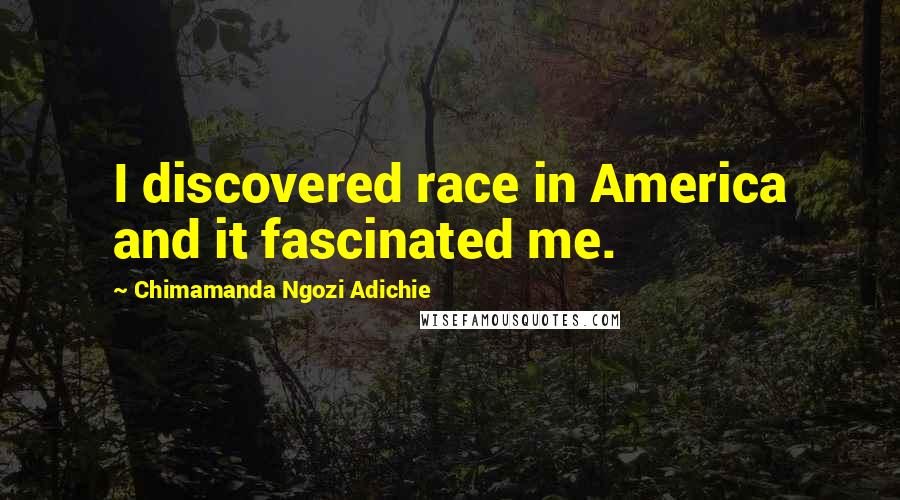 Chimamanda Ngozi Adichie Quotes: I discovered race in America and it fascinated me.