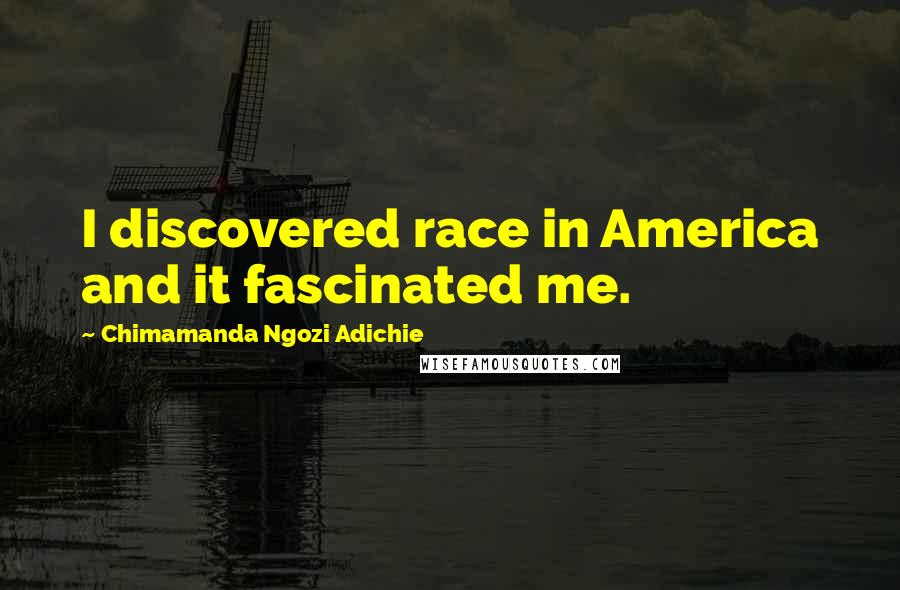 Chimamanda Ngozi Adichie Quotes: I discovered race in America and it fascinated me.