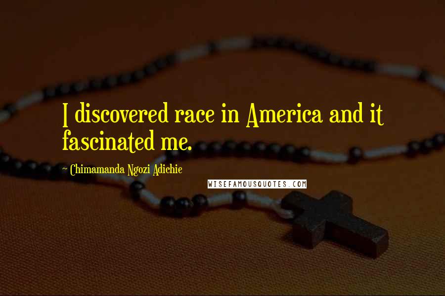 Chimamanda Ngozi Adichie Quotes: I discovered race in America and it fascinated me.