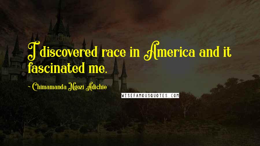 Chimamanda Ngozi Adichie Quotes: I discovered race in America and it fascinated me.