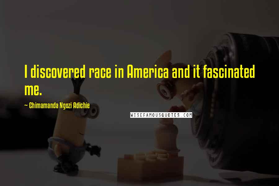 Chimamanda Ngozi Adichie Quotes: I discovered race in America and it fascinated me.