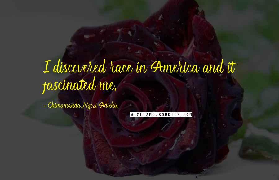 Chimamanda Ngozi Adichie Quotes: I discovered race in America and it fascinated me.