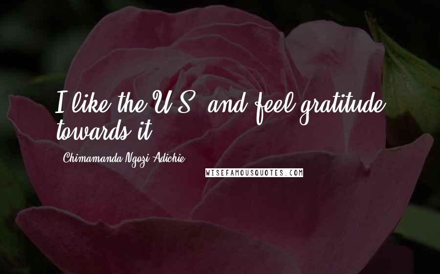 Chimamanda Ngozi Adichie Quotes: I like the U.S. and feel gratitude towards it.