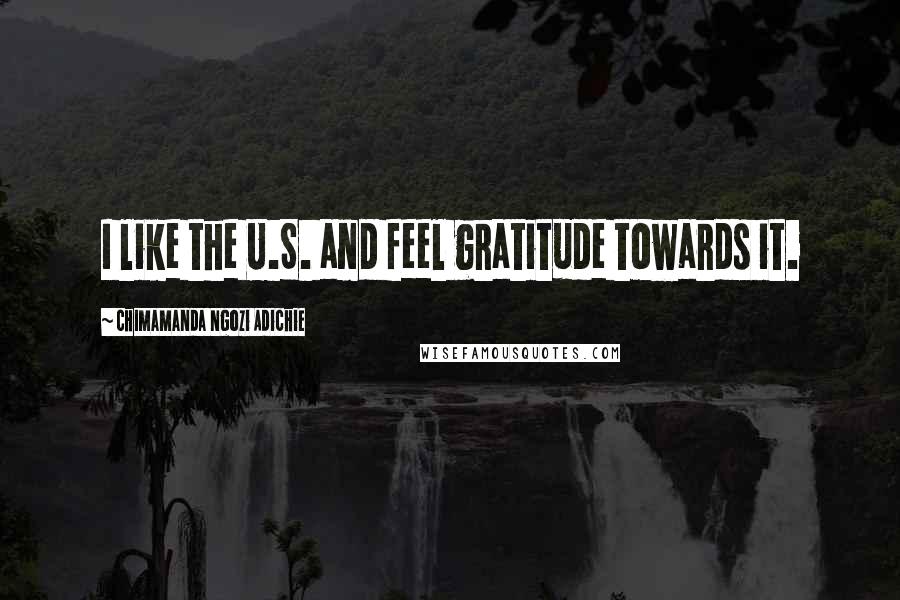 Chimamanda Ngozi Adichie Quotes: I like the U.S. and feel gratitude towards it.